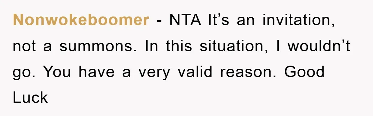 Nonwokeboomer − NTA It’s an invitation, not a summons. In this situation, I wouldn’t go. You have a very valid reason. Good Luck