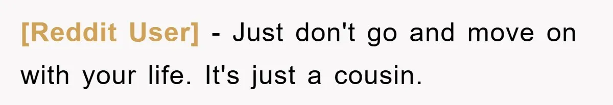 [Reddit User] − Just don't go and move on with your life. It's just a cousin.
