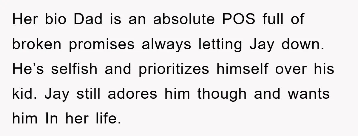 Her bio Dad is an absolute POS full of broken promises always letting Jay down. He’s selfish and prioritizes himself over his kid. Jay still adores him though and wants...