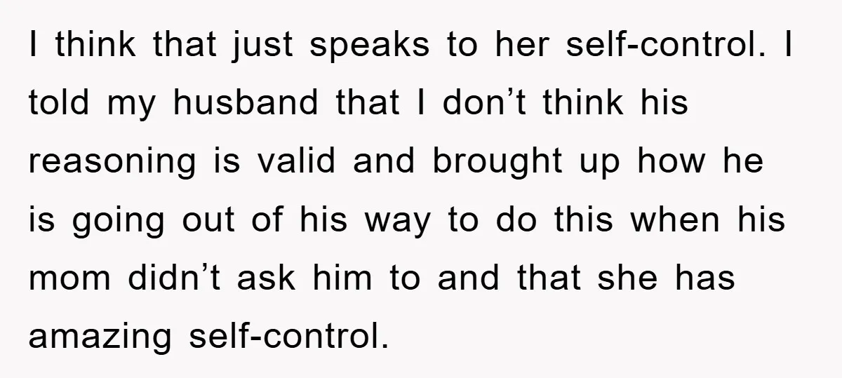 I think that just speaks to her self-control. I told my husband that I don’t think his reasoning is valid and brought up how he is going out of his...