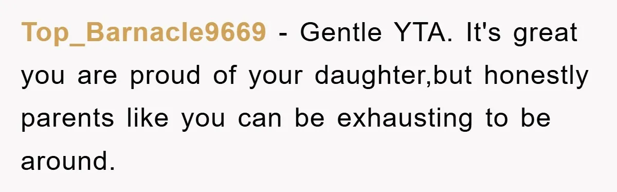 Top_Barnacle9669 - Gentle YTA. It's great you are proud of your daughter,but honestly parents like you can be exhausting to be around.