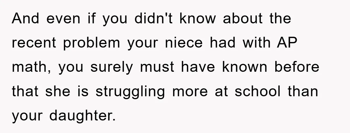 And even if you didn't know about the recent problem your niece had with AP math, you surely must have known before that she is struggling more at school than...