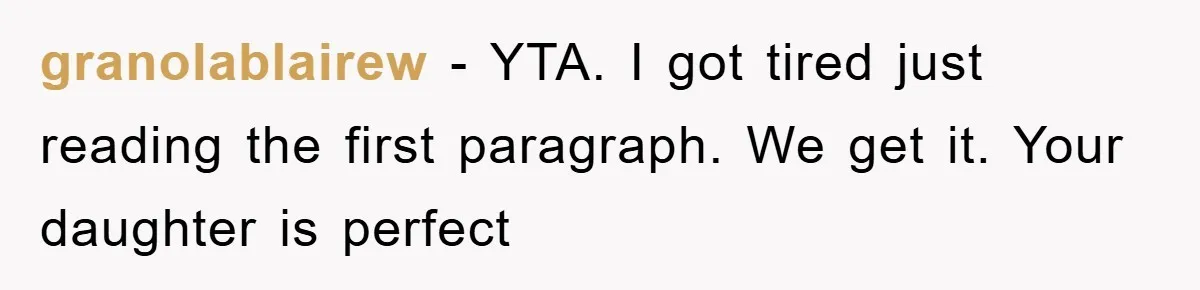 granolablairew - YTA. I got tired just reading the first paragraph. We get it. Your daughter is perfect