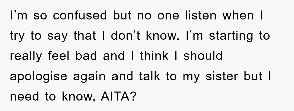I’m so confused but no one listen when I try to say that I don’t know. I’m starting to really feel bad and I think I should apologise again and...