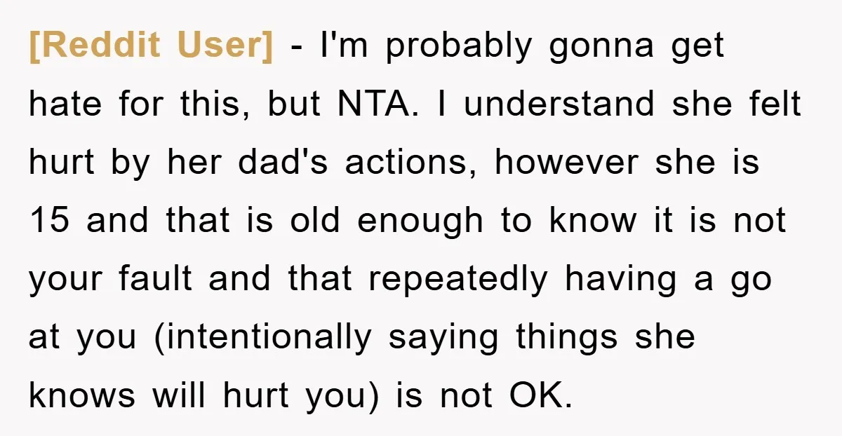 [Reddit User] − I'm probably gonna get hate for this, but NTA. I understand she felt hurt by her dad's actions, however she is 15 and that is old enough...