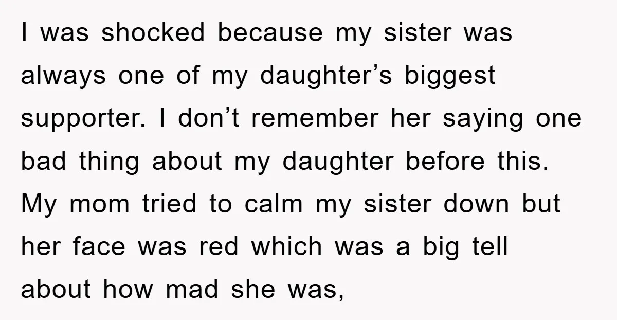 I was shocked because my sister was always one of my daughter’s biggest supporter. I don’t remember her saying one bad thing about my daughter before this. My mom tried...