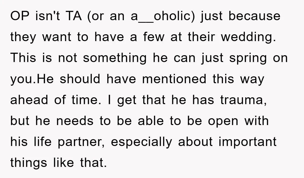 OP isn't TA (or an a__oholic) just because they want to have a few at their wedding. This is not something he can just spring on you.He should have mentioned...