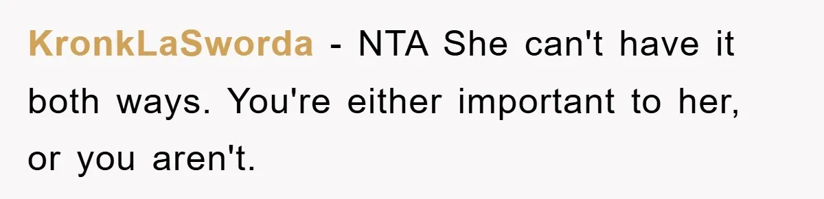 KronkLaSworda − NTA She can't have it both ways. You're either important to her, or you aren't.