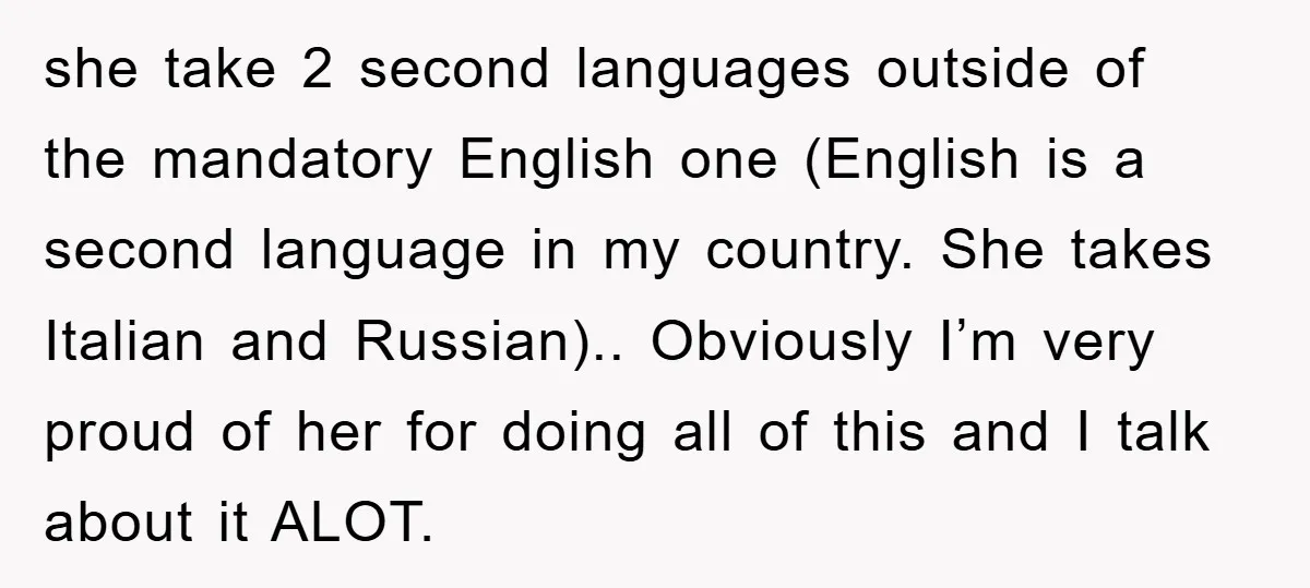 she take 2 second languages outside of the mandatory English one (English is a second language in my country. She takes Italian and Russian).. Obviously I’m very proud of her...