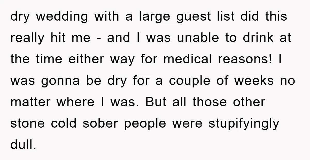 dry wedding with a large guest list did this really hit me - and I was unable to drink at the time either way for medical reasons! I was gonna...