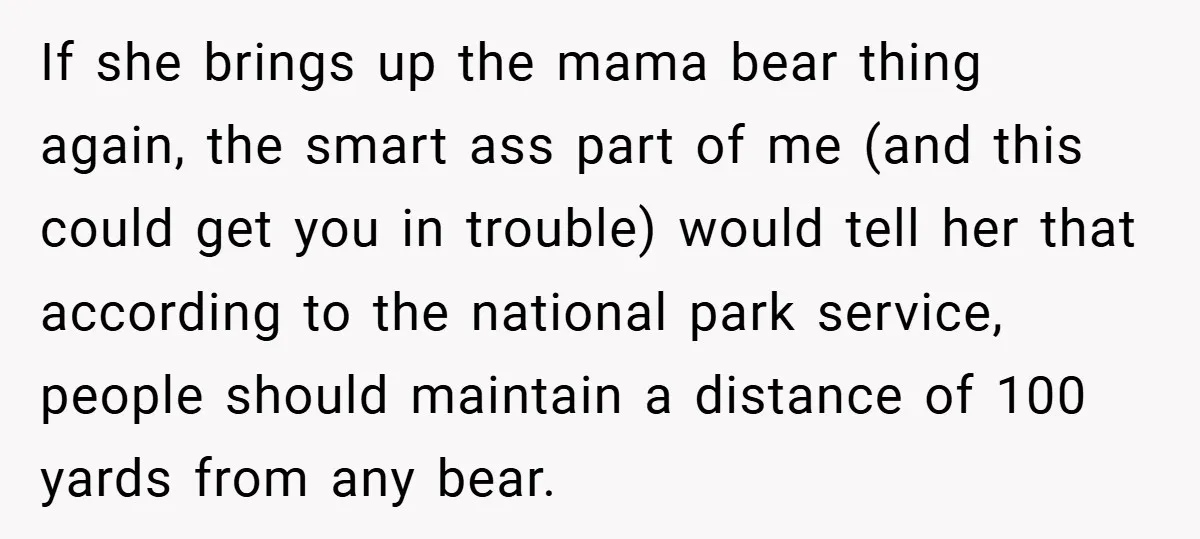 If she brings up the mama bear thing again, the smart ass part of me (and this could get you in trouble) would tell her that according to the national...
