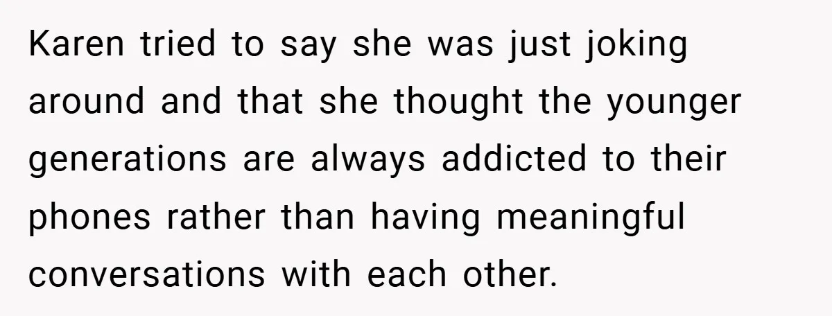 Karen tried to say she was just joking around and that she thought the younger generations are always addicted to their phones rather than having meaningful conversations with each other.