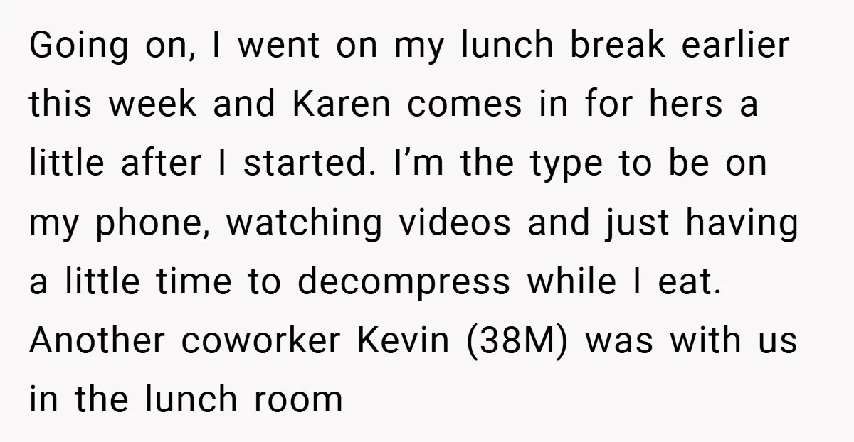 Going on, I went on my lunch break earlier this week and Karen comes in for hers a little after I started. I’m the type to be on my phone,...