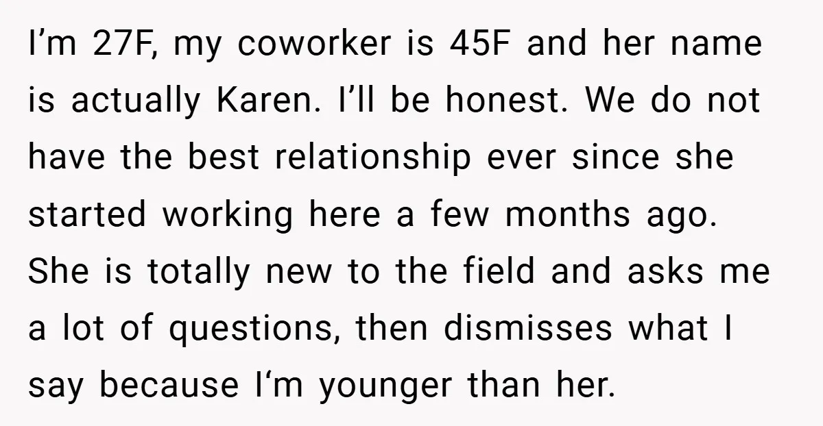 I’m 27F, my coworker is 45F and her name is actually Karen. I’ll be honest. We do not have the best relationship ever since she started working here a few...