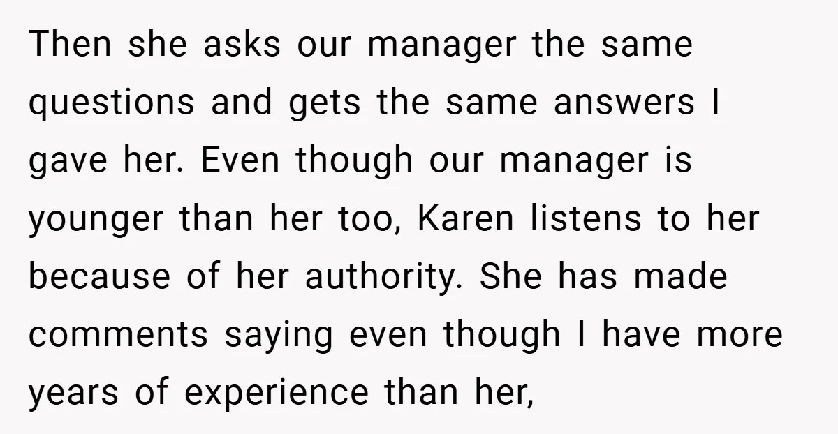 Then she asks our manager the same questions and gets the same answers I gave her. Even though our manager is younger than her too, Karen listens to her because...