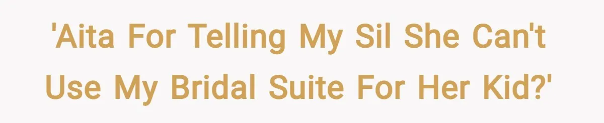 'AITA for telling my SIL she can't use my bridal suite for her kid?'
