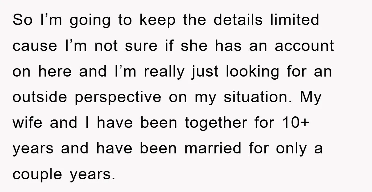 So I’m going to keep the details limited cause I’m not sure if she has an account on here and I’m really just looking for an outside perspective on my...