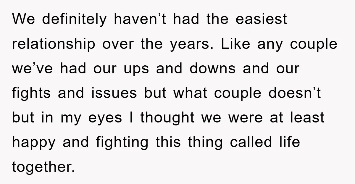 We definitely haven’t had the easiest relationship over the years. Like any couple we’ve had our ups and downs and our fights and issues but what couple doesn’t but in...