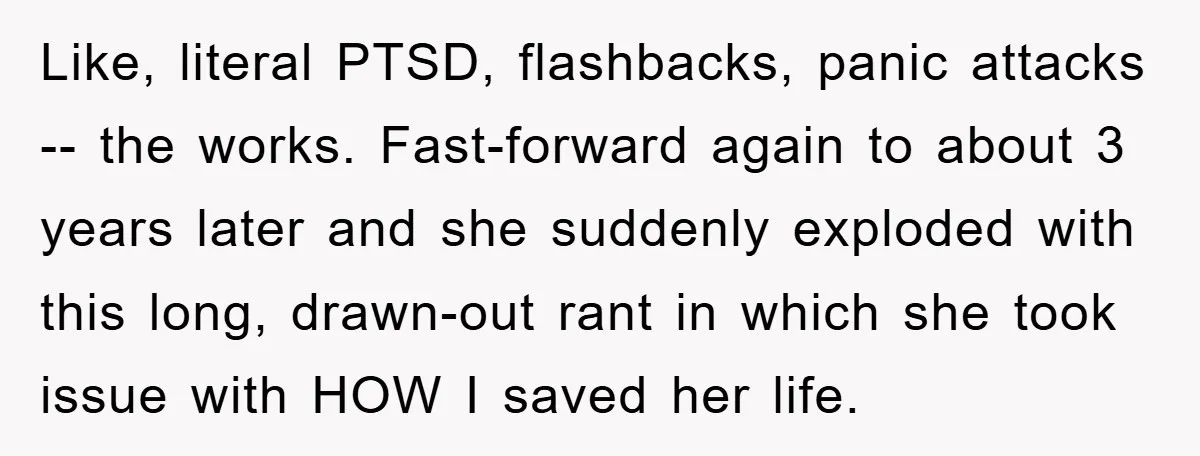 Like, literal PTSD, flashbacks, panic attacks -- the works. Fast-forward again to about 3 years later and she suddenly exploded with this long, drawn-out rant in which she took issue...