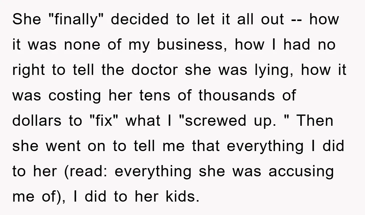 She "finally" decided to let it all out -- how it was none of my business, how I had no right to tell the doctor she was lying, how it...