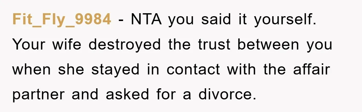 Fit_Fly_9984 − NTA you said it yourself. Your wife destroyed the trust between you when she stayed in contact with the affair partner and asked for a divorce.