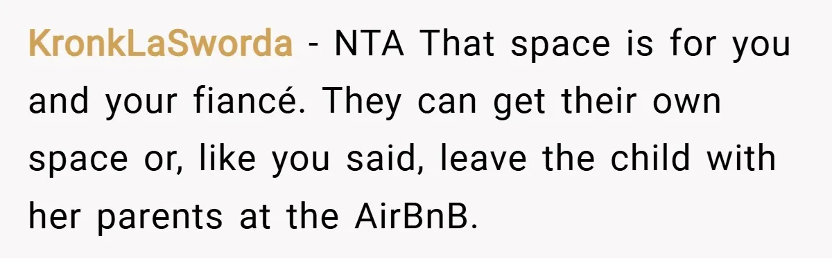 KronkLaSworda − NTA That space is for you and your fiancé. They can get their own space or, like you said, leave the child with her parents at the AirBnB.