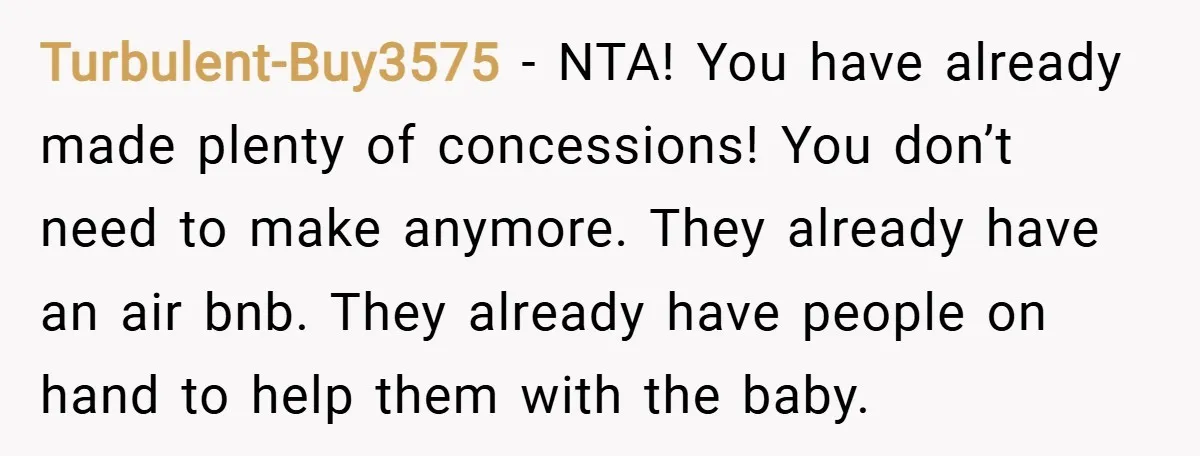 Turbulent-Buy3575 − NTA! You have already made plenty of concessions! You don’t need to make anymore. They already have an air bnb. They already have people on hand to help...