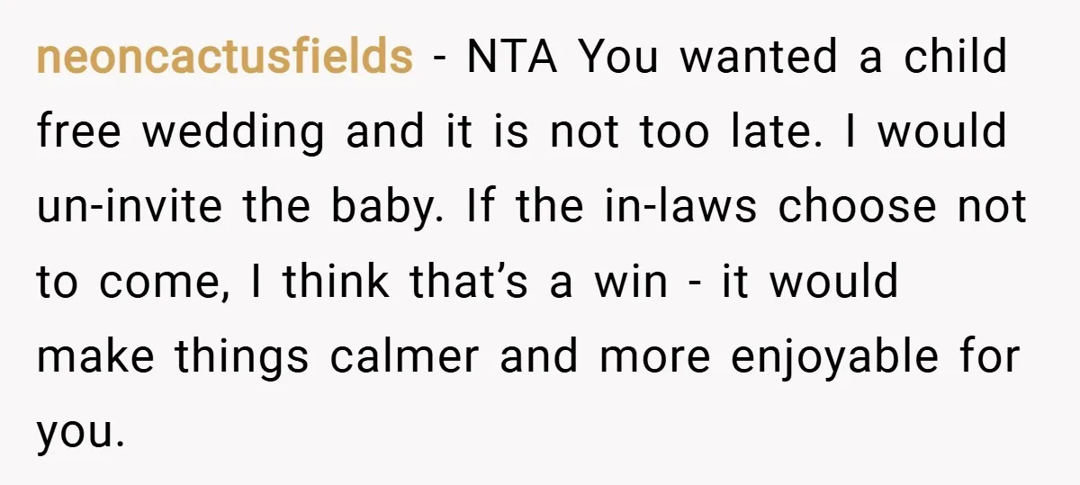neoncactusfields − NTA You wanted a child free wedding and it is not too late. I would un-invite the baby. If the in-laws choose not to come, I think that’s...