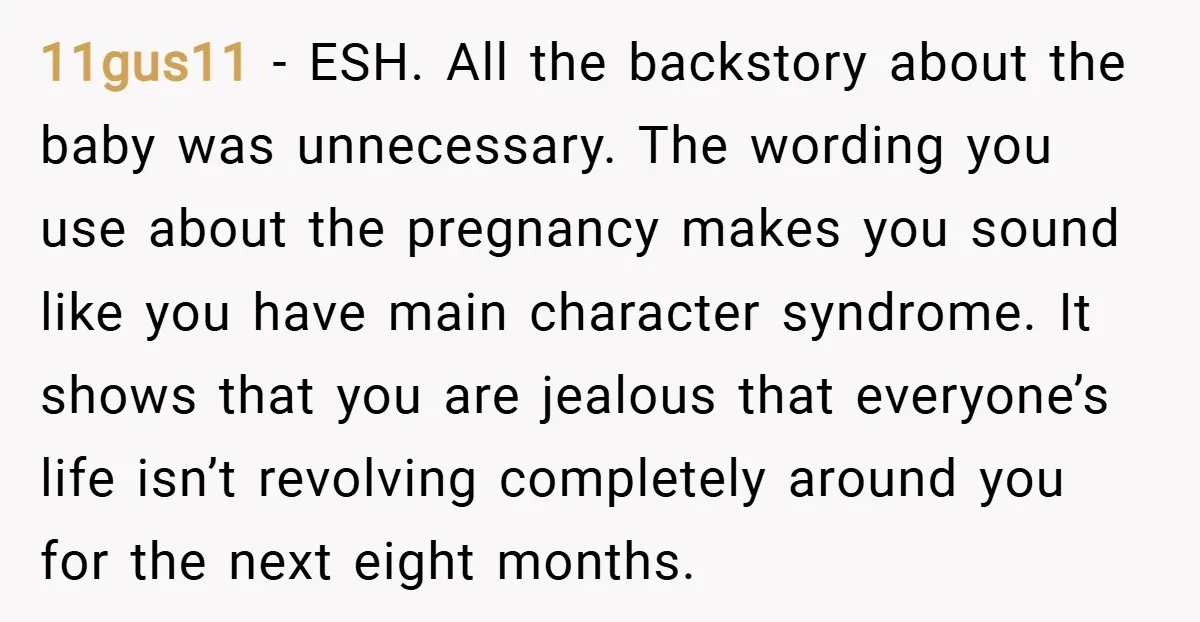 11gus11 − ESH. All the backstory about the baby was unnecessary. The wording you use about the pregnancy makes you sound like you have main character syndrome. It shows that...