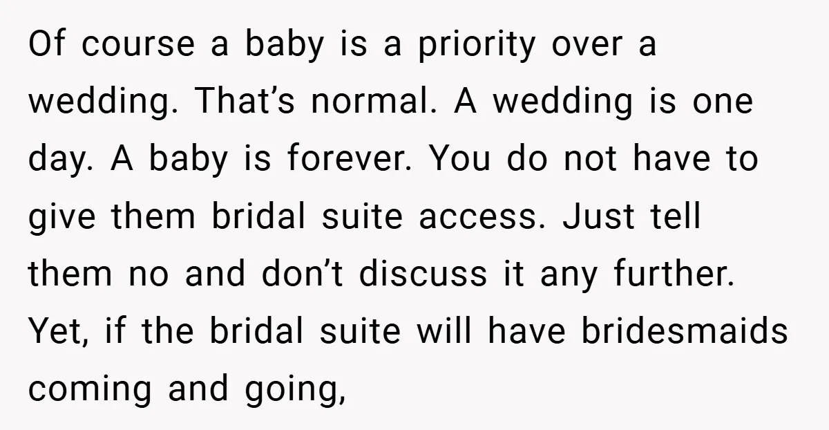 Of course a baby is a priority over a wedding. That’s normal. A wedding is one day. A baby is forever. You do not have to give them bridal suite...