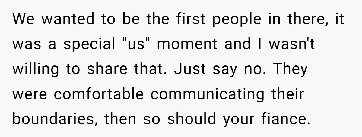 We wanted to be the first people in there, it was a special "us" moment and I wasn't willing to share that. Just say no. They were comfortable communicating their...
