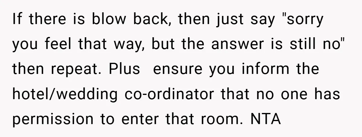 If there is blow back, then just say "sorry you feel that way, but the answer is still no" then repeat. Plus ensure you inform the hotel/wedding co-ordinator that no...