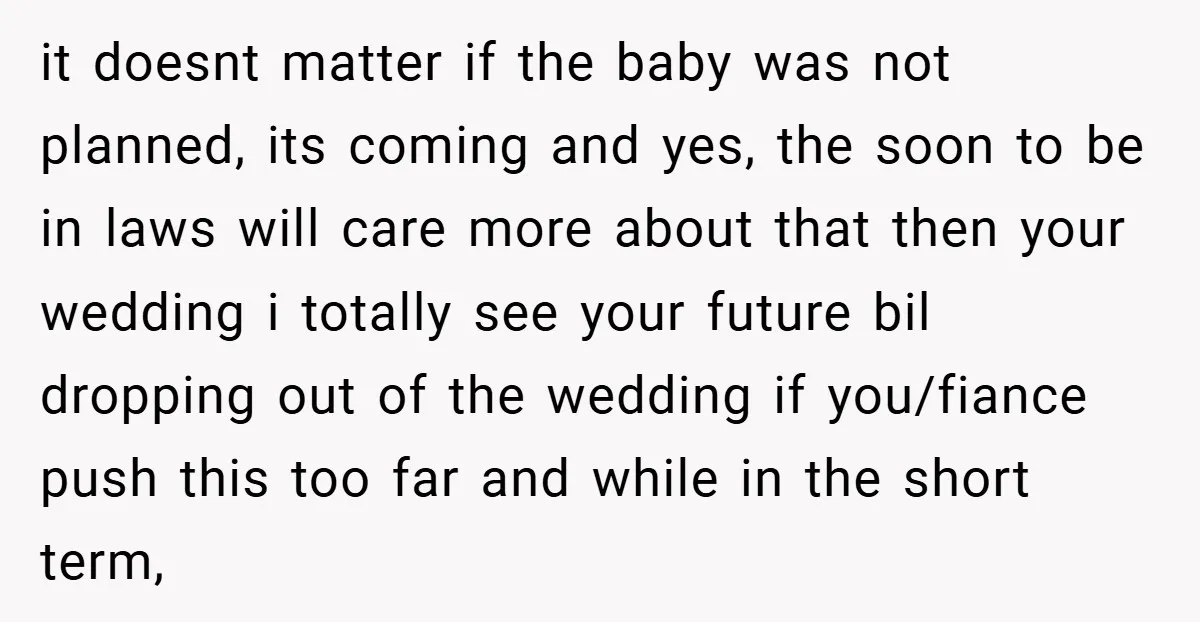 it doesnt matter if the baby was not planned, its coming and yes, the soon to be in laws will care more about that then your wedding i totally see...