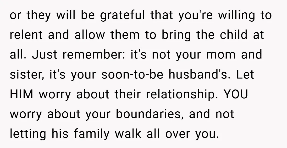 or they will be grateful that you're willing to relent and allow them to bring the child at all. Just remember: it's not your mom and sister, it's your soon-to-be...