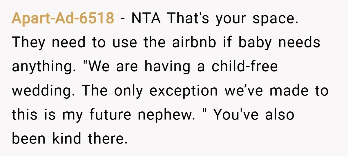 Apart-Ad-6518 − NTA That's your space. They need to use the airbnb if baby needs anything. "We are having a child-free wedding. The only exception we’ve made to this is...