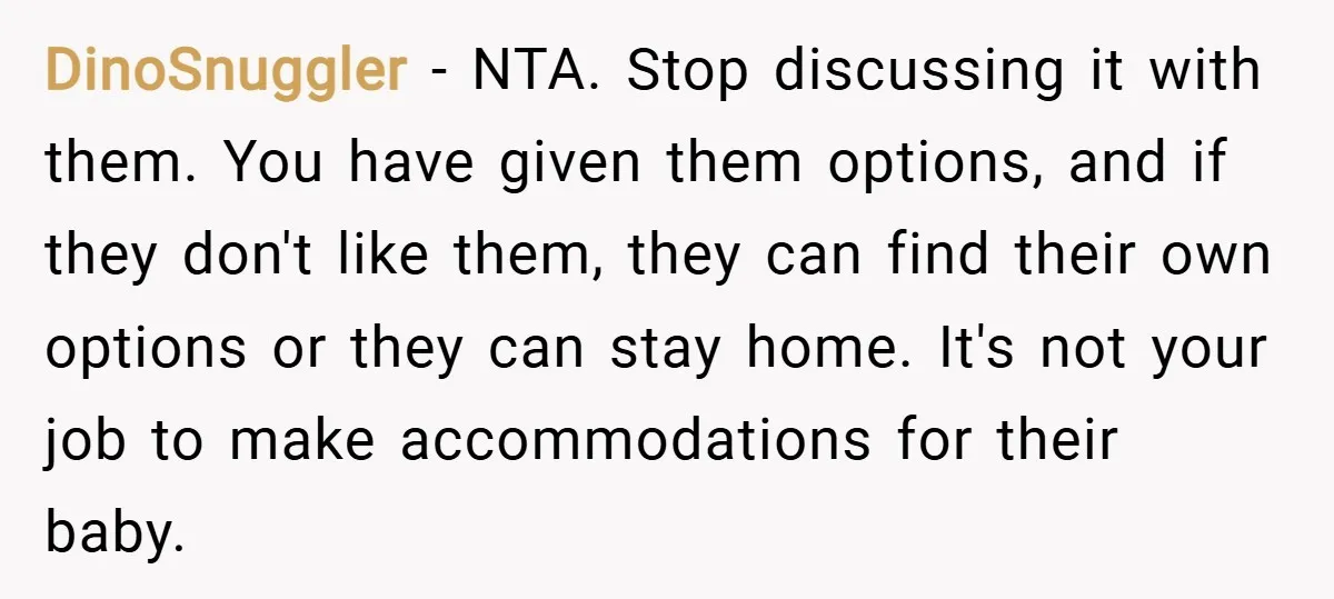 DinoSnuggler − NTA. Stop discussing it with them. You have given them options, and if they don't like them, they can find their own options or they can stay home....