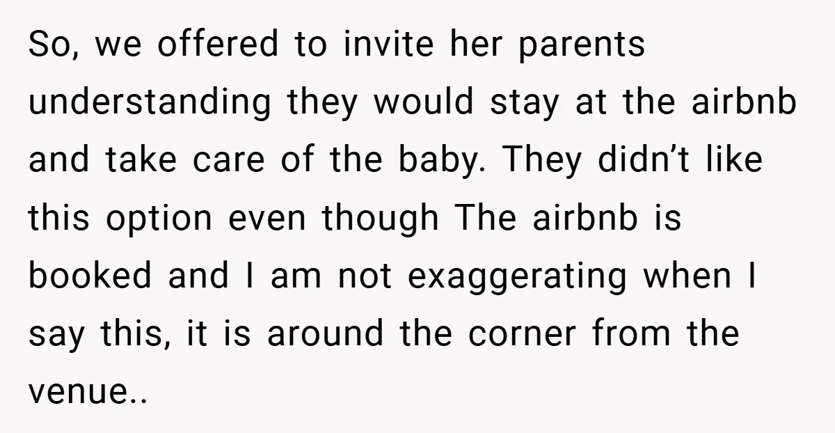 So, we offered to invite her parents understanding they would stay at the airbnb and take care of the baby. They didn’t like this option even though The airbnb is...
