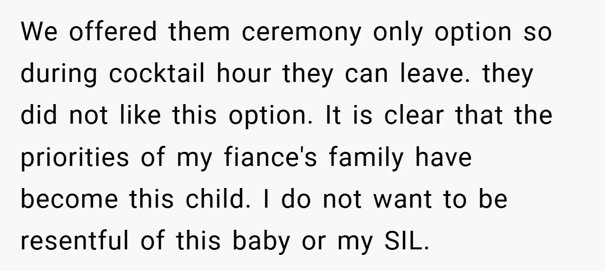 We offered them ceremony only option so during cocktail hour they can leave. they did not like this option. It is clear that the priorities of my fiance's family have...