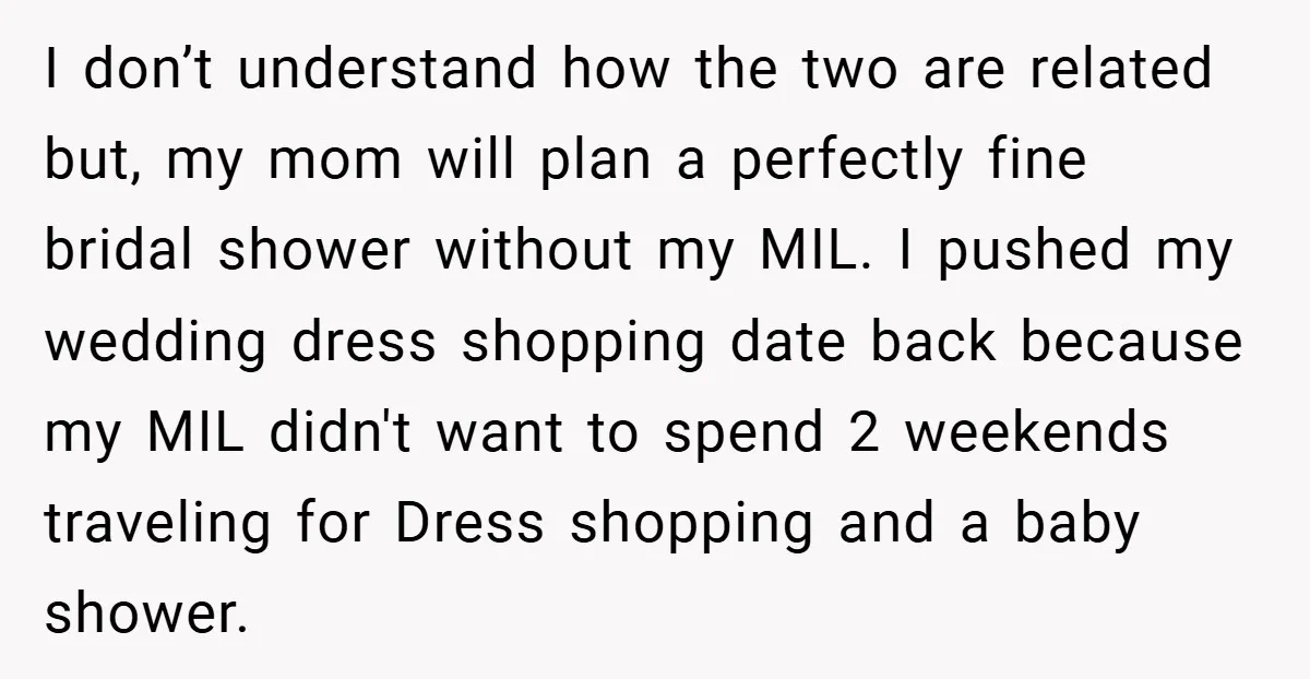 I don’t understand how the two are related but, my mom will plan a perfectly fine bridal shower without my MIL. I pushed my wedding dress shopping date back because...