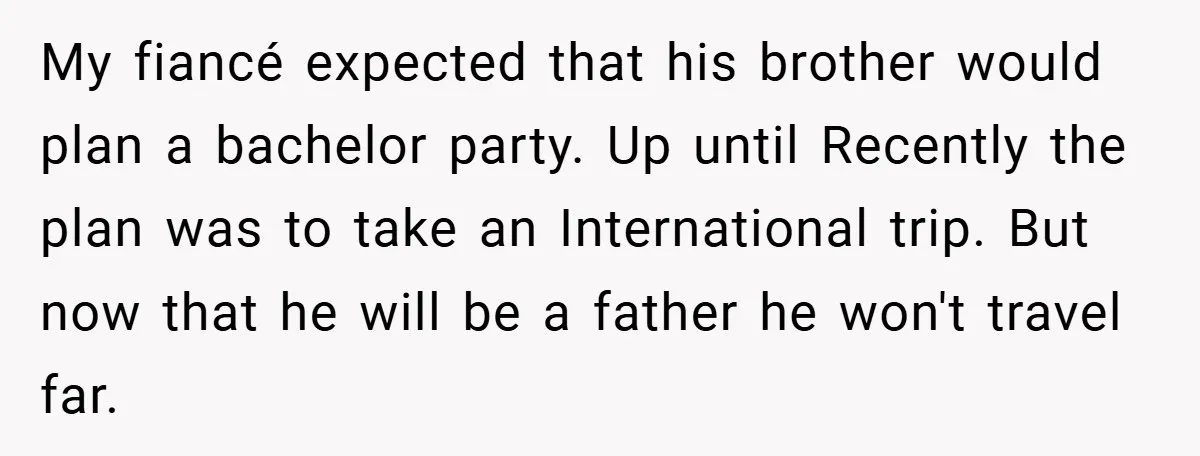 My fiancé expected that his brother would plan a bachelor party. Up until Recently the plan was to take an International trip. But now that he will be a father...