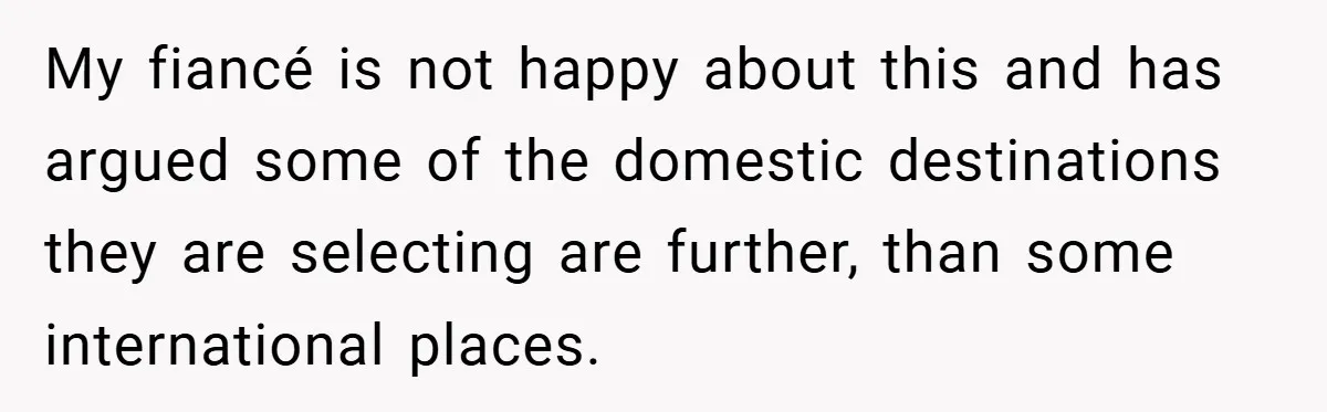 My fiancé is not happy about this and has argued some of the domestic destinations they are selecting are further, than some international places.