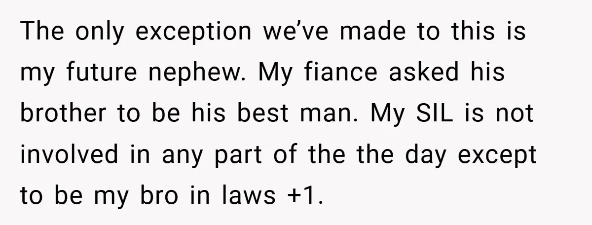 The only exception we’ve made to this is my future nephew. My fiance asked his brother to be his best man. My SIL is not involved in any part of...