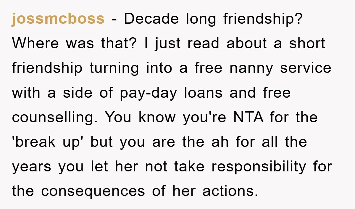 jossmcboss - Decade long friendship? Where was that? I just read about a short friendship turning into a free nanny service with a side of pay-day loans and free counselling....
