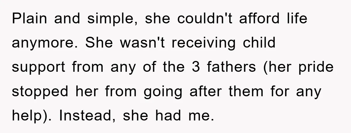 Plain and simple, she couldn't afford life anymore. She wasn't receiving child support from any of the 3 fathers (her pride stopped her from going after them for any help)....