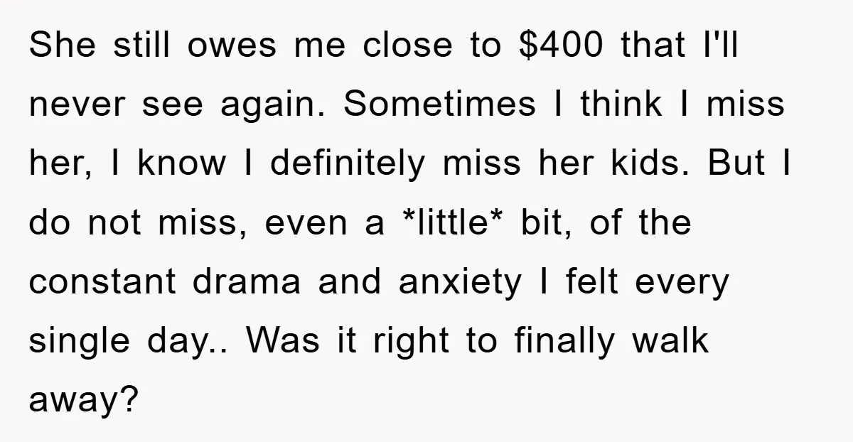 She still owes me close to $400 that I'll never see again. Sometimes I think I miss her, I know I definitely miss her kids. But I do not miss,...