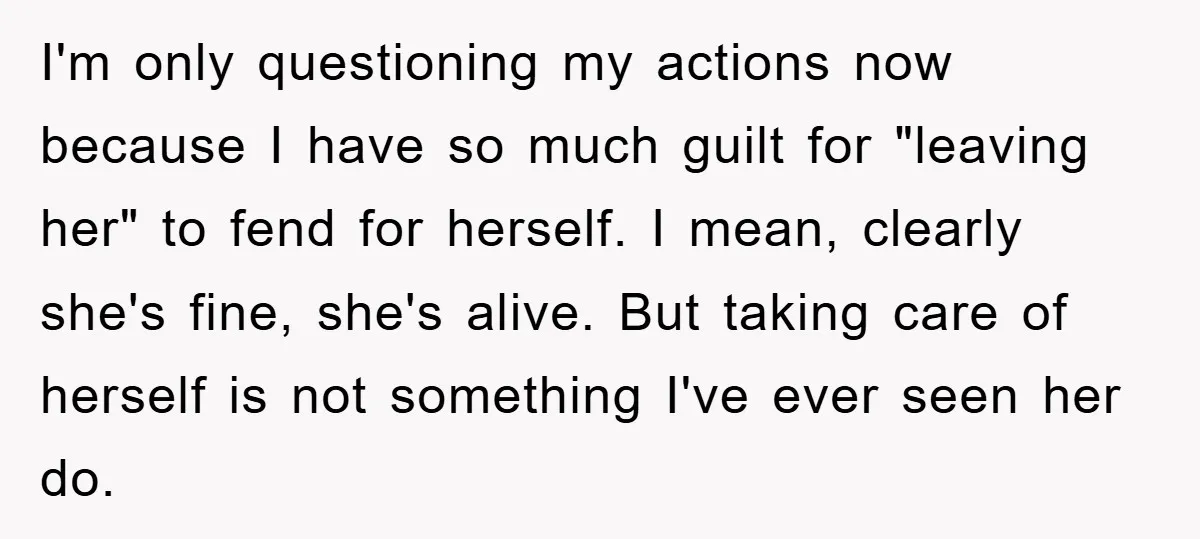 I'm only questioning my actions now because I have so much guilt for "leaving her" to fend for herself. I mean, clearly she's fine, she's alive. But taking care of...