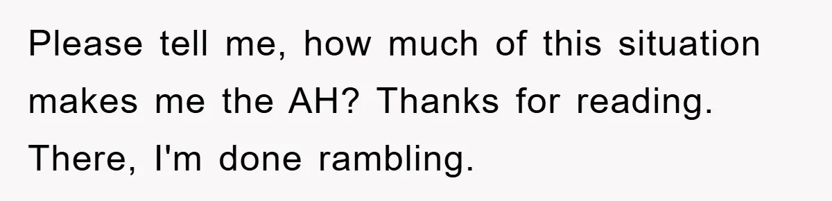 Please tell me, how much of this situation makes me the AH? Thanks for reading. There, I'm done rambling.