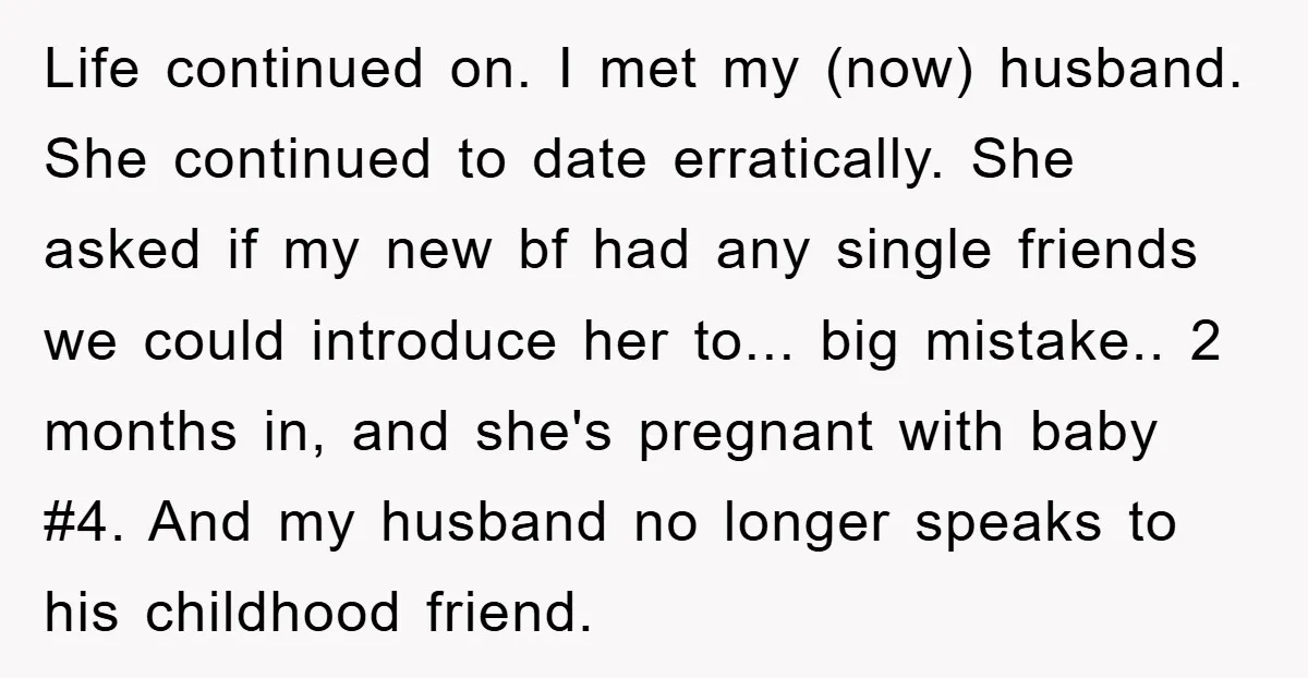 Life continued on. I met my (now) husband. She continued to date erratically. She asked if my new bf had any single friends we could introduce her to... big mistake.....