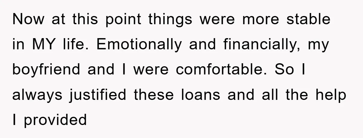 Now at this point things were more stable in MY life. Emotionally and financially, my boyfriend and I were comfortable. So I always justified these loans and all the help...