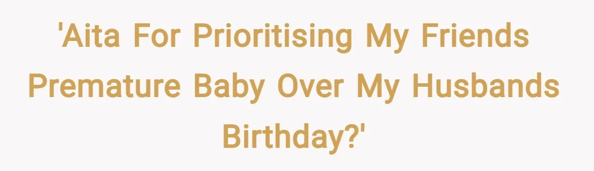 'AITA for prioritising my friends premature baby over my husbands birthday?'